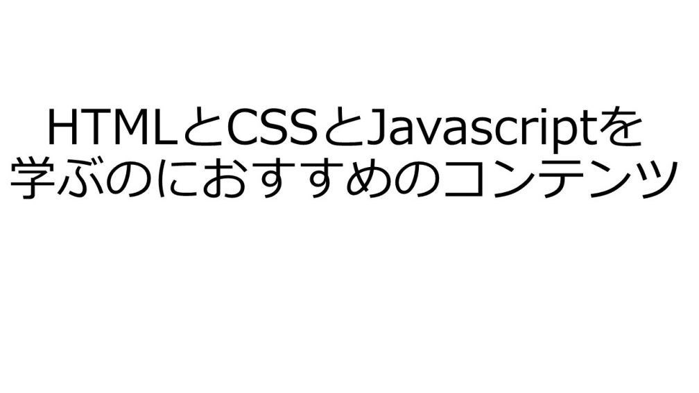 HTMLとCSSとJavascriptを学ぶおすすめコンテンツ